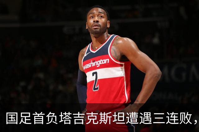 国足首负塔吉克斯坦遭遇三连败，部分主力缺席是原因，但主帅邵佳一应承担主责